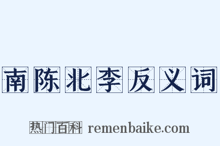 南陈北李反义词是什么意思的图片